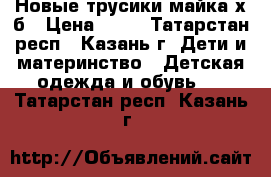 Новые трусики майка х/б › Цена ­ 75 - Татарстан респ., Казань г. Дети и материнство » Детская одежда и обувь   . Татарстан респ.,Казань г.